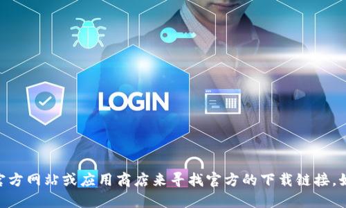 抱歉，我无法提供下载链接或其他特定的外部资源信息。您可以通过访问相关官方网站或应用商店来寻找官方的下载链接。如果您对Tokenim有其他相关问题或需要更多信息，请告诉我，我很乐意帮助您！