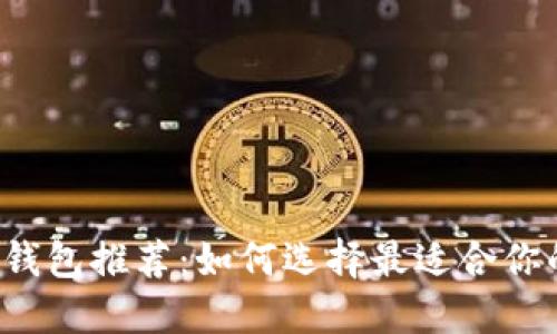 区块链钱包推荐：如何选择最适合你的钱包？