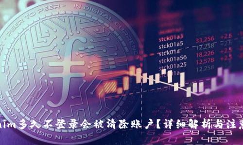 Tokenim多久不登录会被清除账户？详细解析与注意事项
