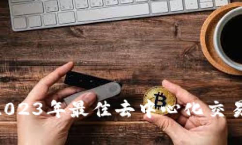 : TokenIM: 2023年最佳去中心化交易平台排名分析