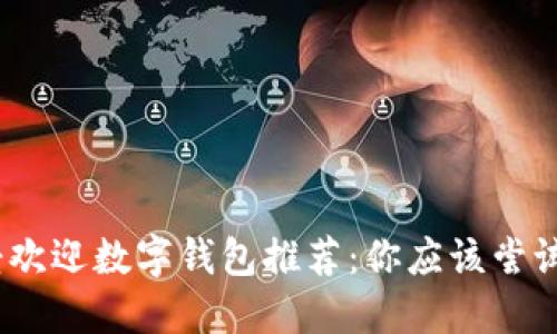 2023年最受欢迎数字钱包推荐：你应该尝试的顶级选择