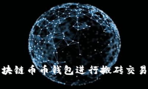 如何使用区块链币币钱包进行搬砖交易的完整指南