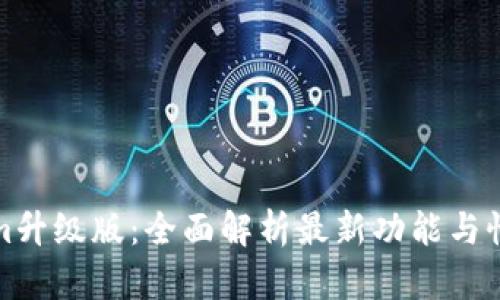 Tokenim升级版：全面解析最新功能与性能提升