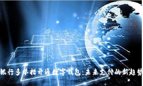 银行多举措开通数字钱包：未来支付的新趋势