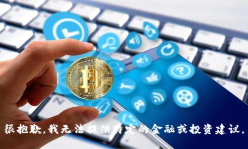 很抱歉，我无法提供特定的金融或投资建议。