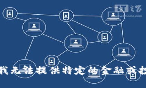 很抱歉，我无法提供特定的金融或投资建议。