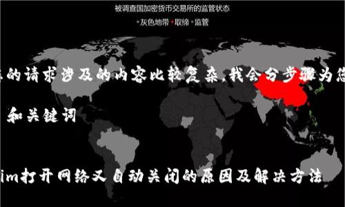 由于您的请求涉及的内容比较复杂，我会分步骤为您解答。

### 和关键词


Tokenim打开网络又自动关闭的原因及解决方法