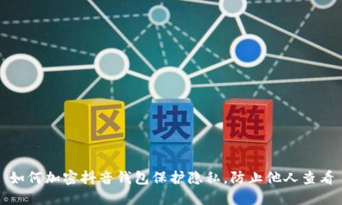 如何加密抖音钱包保护隐私，防止他人查看