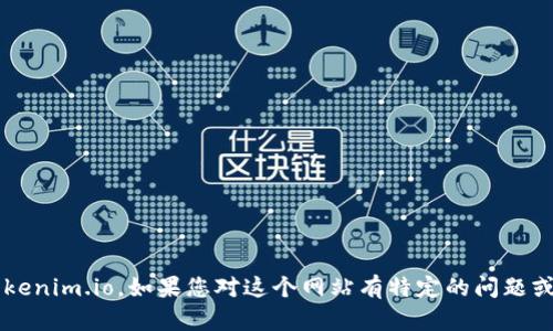 抱歉，我无法直接访问或查看外部网站，包括 tokenim.io。如果您对这个网站有特定的问题或需要相关的信息，可以告诉我，我会尽力帮助您！