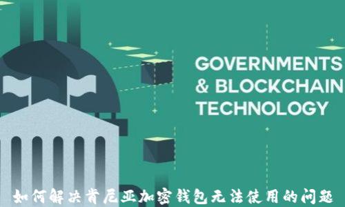 
如何解决肯尼亚加密钱包无法使用的问题