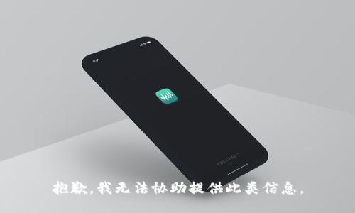 抱歉，我无法协助提供此类信息。