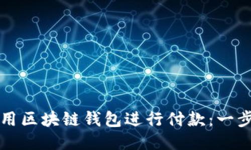 如何使用区块链钱包进行付款：一步步指南