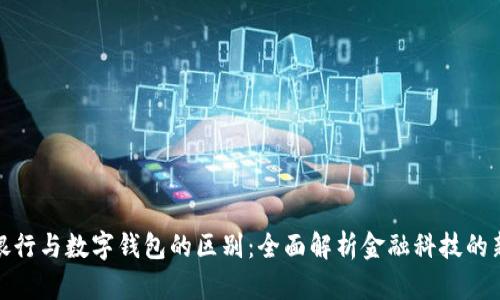 数字银行与数字钱包的区别：全面解析金融科技的新时代