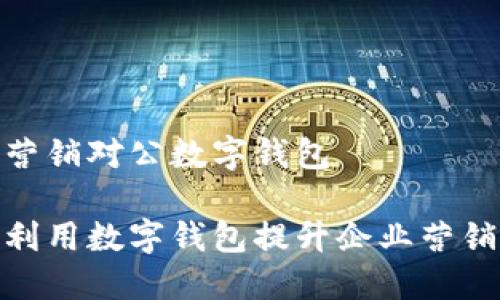 企业营销对公数字钱包

如何利用数字钱包提升企业营销效果