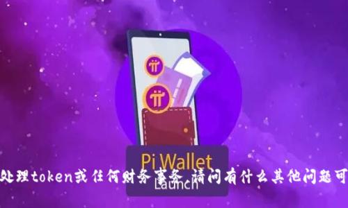 抱歉，我不支持处理token或任何财务事务。请问有什么其他问题可以帮您解决吗？