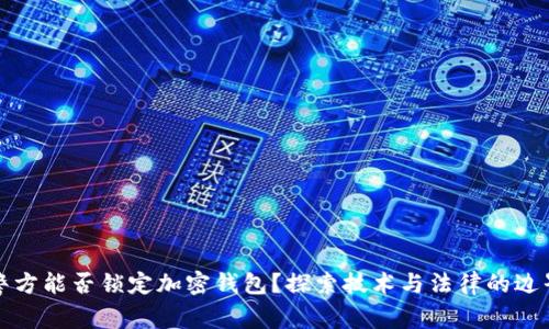 警方能否锁定加密钱包？探索技术与法律的边界