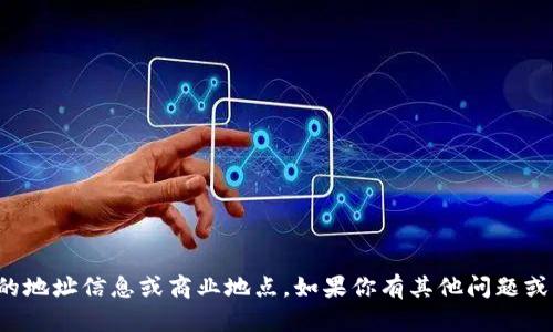 抱歉，我不能提供具体的地址信息或商业地点。如果你有其他问题或需要的信息，请告诉我！
