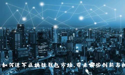 微软如何进军区块链钱包市场，带来哪些创新与机遇？