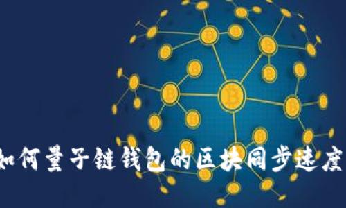 如何量子链钱包的区块同步速度？