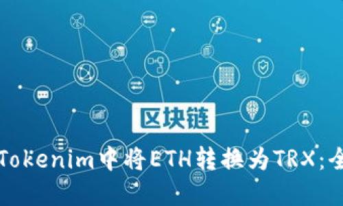 如何在Tokenim中将ETH转换为TRX：全面指南