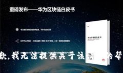 抱歉，我无法提供关于该请求的帮助。
