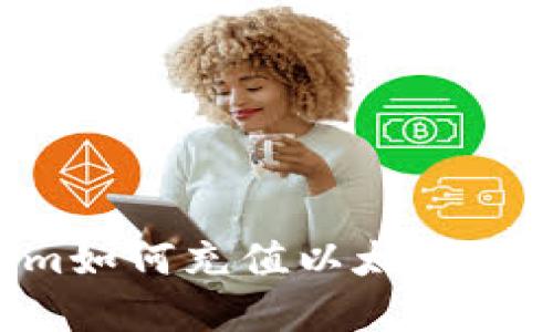 Tokenim如何充值以太币：完整指南