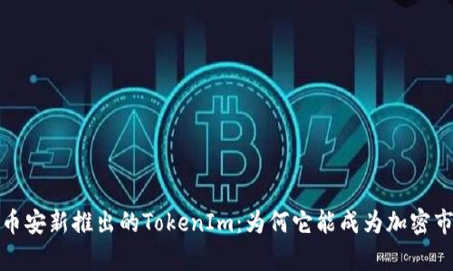 全面解析币安新推出的TokenIm：为何它能成为加密市场的新宠
