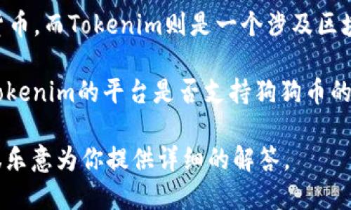 关于狗狗币（Dogecoin）与Tokenim的关系等问题，首先需要理解这两个概念。狗狗币是一种加密货币，而Tokenim则是一个涉及区块链和加密货币的项目或平台。一般来说，狗狗币和Tokenim在加密货币的生态里扮演不同的角色。

如果你的问题是想知道是否可以将狗狗币与Tokenim进行转换、交易或其他操作，这通常取决于Tokenim的平台是否支持狗狗币的交易。同时，市场上有许多加密钱包和交易所可能会提供这种功能。

如果你需要更详尽的信息，包括使用案例、优势及潜在风险等，欢迎你进一步说明具体需求，我将很乐意为你提供详细的解答。
