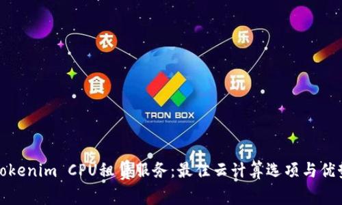探索Tokenim CPU租赁服务：最佳云计算选项与优势分析