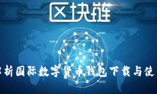 全面解析国际数字货币钱包下载与使用攻略