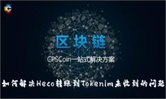 如何解决Heco转账到Tokenim未收到的问题