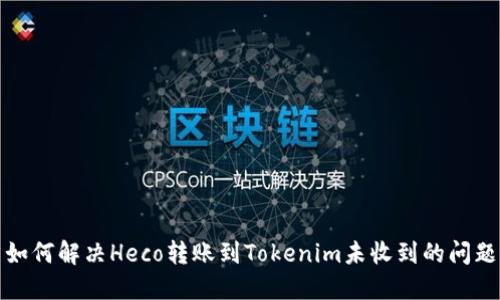 如何解决Heco转账到Tokenim未收到的问题